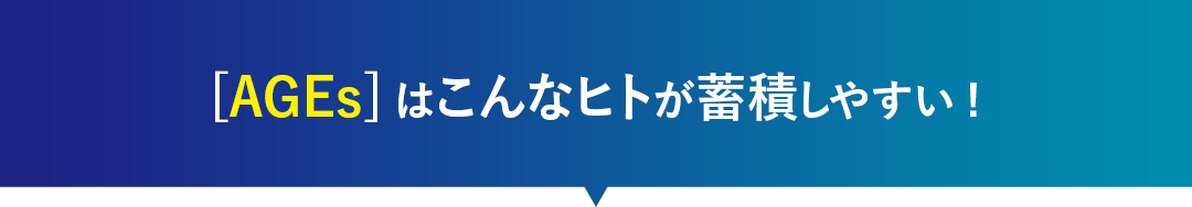 [AGEs]はこんなヒトが蓄積しやすい!
