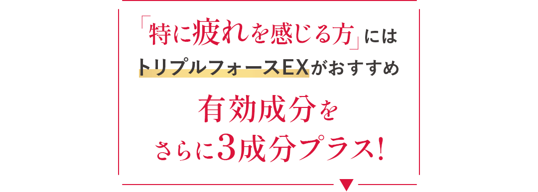 特に疲れを感じる方にはトリプルフォースEXがおすすめ 有効成分を さらに3成分プラス!