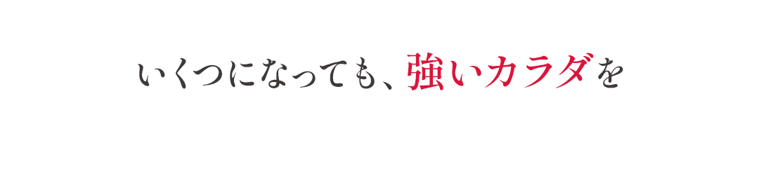 いくつになっても、強いカラダを