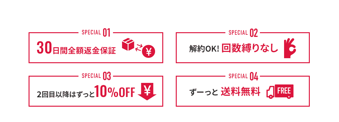 30日間全額返金保証 解約OK! 回数縛りなし 2回目以降はずっと10%OFF ずーっと送料無料 