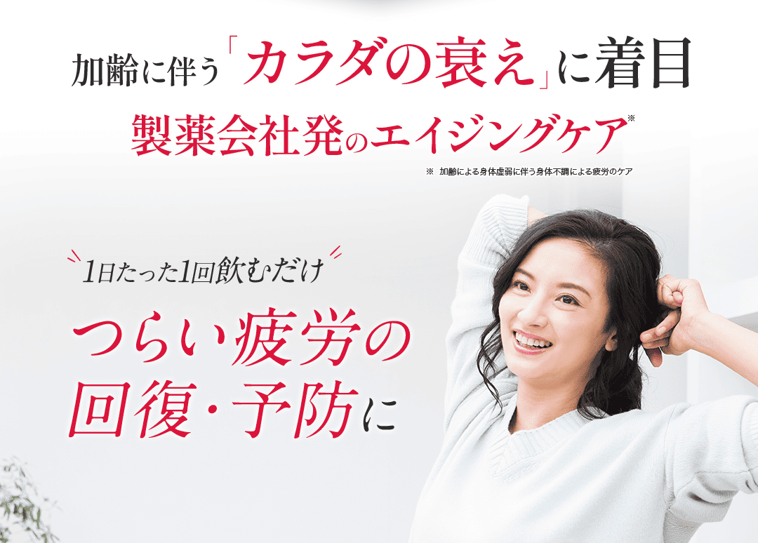 加齢による衰えの一因「糖化」に着目 新発想のエイジングケア※ ※加齢による身体虚弱に伴う身体不調による疲労のケア 1日たった1回飲むだけ つらい疲労の回復・予防に