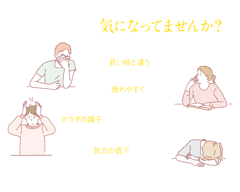 最近、こんなこと気になってませんか？カラダが、若い時と違う… 疲れやすくなった… カラダの調子がよくない… 気力の低下を感じる…
