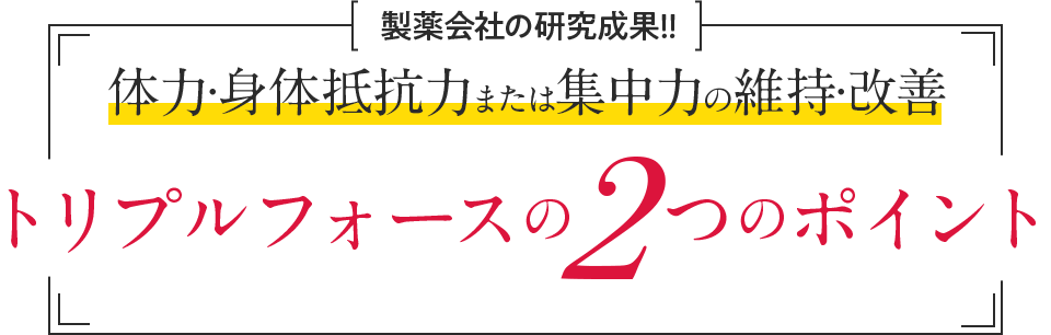製薬会社の研究成果!!体力・身体抵抗力または集中力の維持・改善 トリプルフォースの2つのポイント