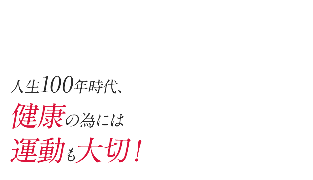 人生100年時代、健康の為には 運動も大切！