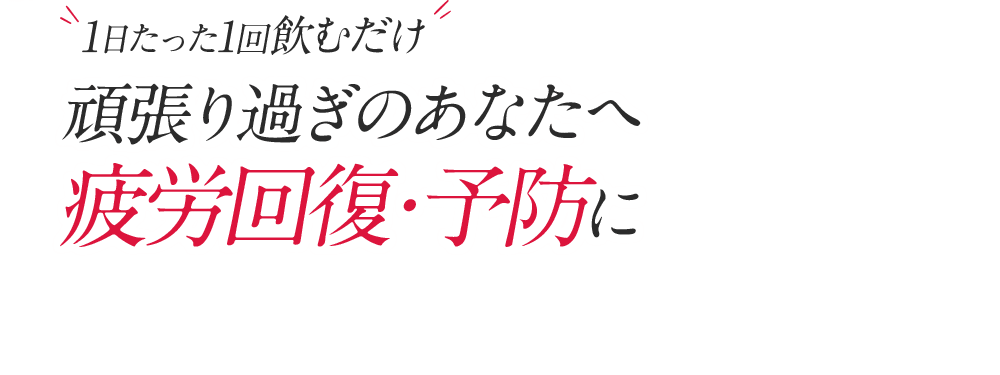 1日たった1回飲むだけ!頑張り過ぎのアナタへ疲労回復・予防に