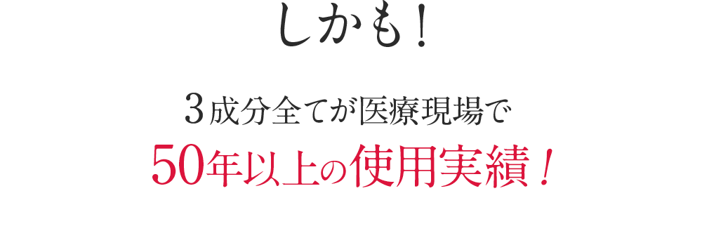 しかも！3成分全てが医療現場で50年以上の使用実績！
