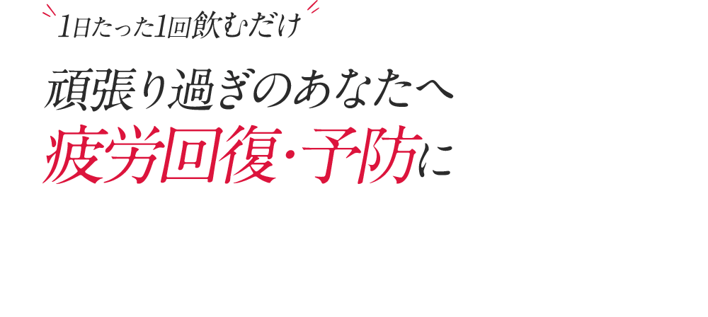 1日たった1回飲むだけ!頑張り過ぎのアナタへ疲労回復・予防に