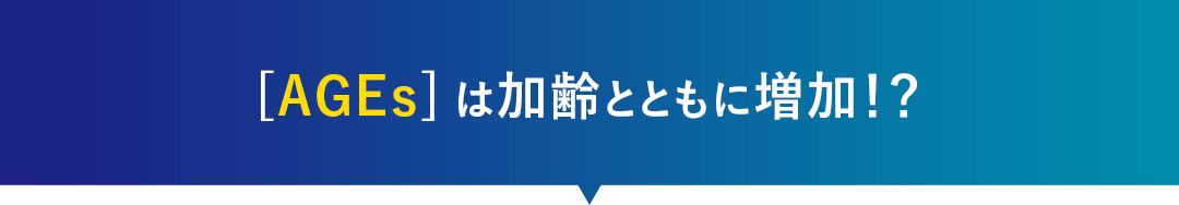 [AGEs]は加齢とともに増加！？