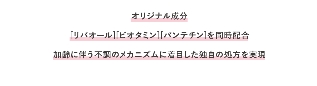 オリジナル成分[リバオール][ビオタミン][パンテチン]を同時配合加齢に伴う不調のメカニズムに着目した独自の処方を実現