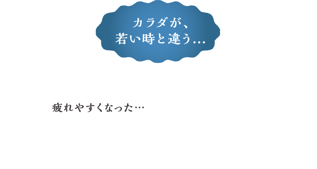 カラダが、若い時と違う… 疲れが残る…