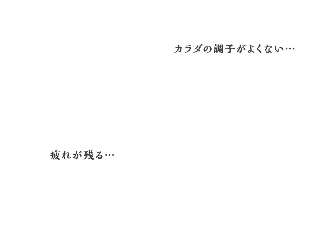 カラダの調子がよくない… 気力の低下を感じる…