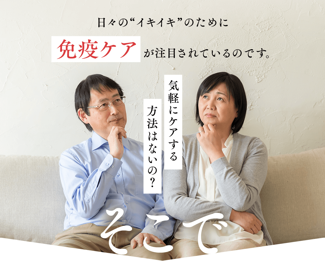 日々の“イキイキ”のために免疫ケアが注目されているのです。気軽にケアする方法はないの？ そこで