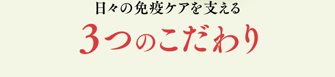 日々の免疫ケアを支える 3つのこだわり