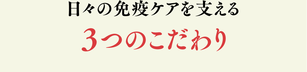 日々の免疫ケアを支える 3つのこだわり