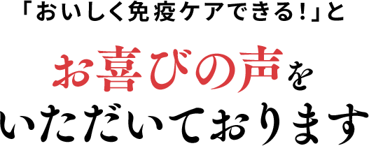 User's Voice「おいしく免疫ケアできる！」とお喜びの声をいただいております