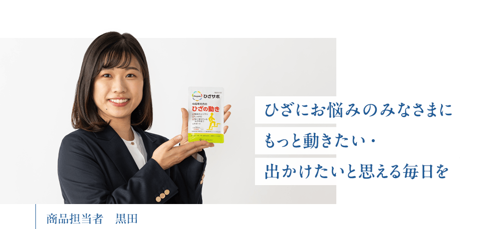 「ひざにお悩みのみなさまに もっと動きたい・出かけたいと思える毎日を」商品担当者 黒田