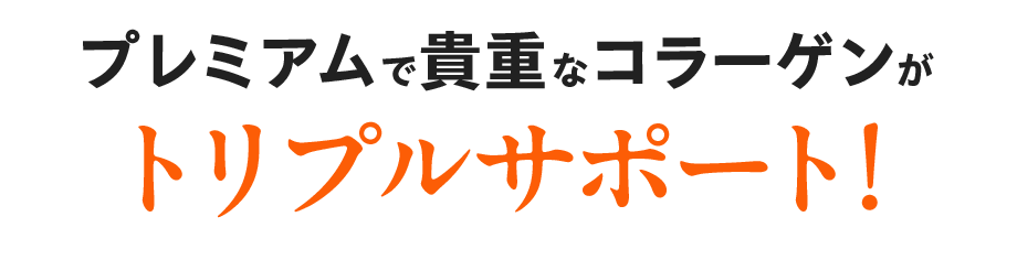 プレミアムで貴重なコラーゲンがトリプルサポート!