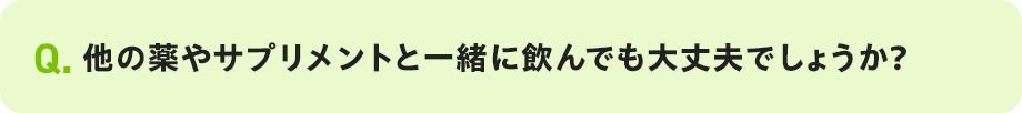Q. 他の薬やサプリメントと一緒に飲んでも大丈夫でしょうか?