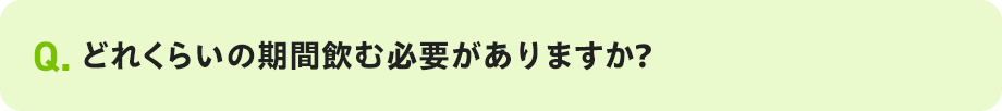 Q. どれくらいの期間飲む必要がありますか?