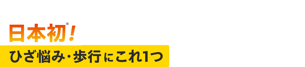 日本初※！ ひざ悩み・歩行にこれ1つ