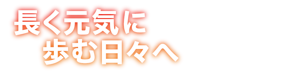 長く元気に歩む日々へ