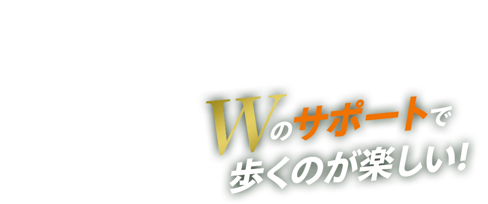 Wのサポートで 歩くのが楽しい！