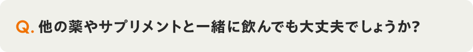 Q. 他の薬やサプリメントと一緒に飲んでも大丈夫でしょうか?