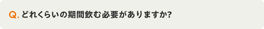 Q. どれくらいの期間飲む必要がありますか?