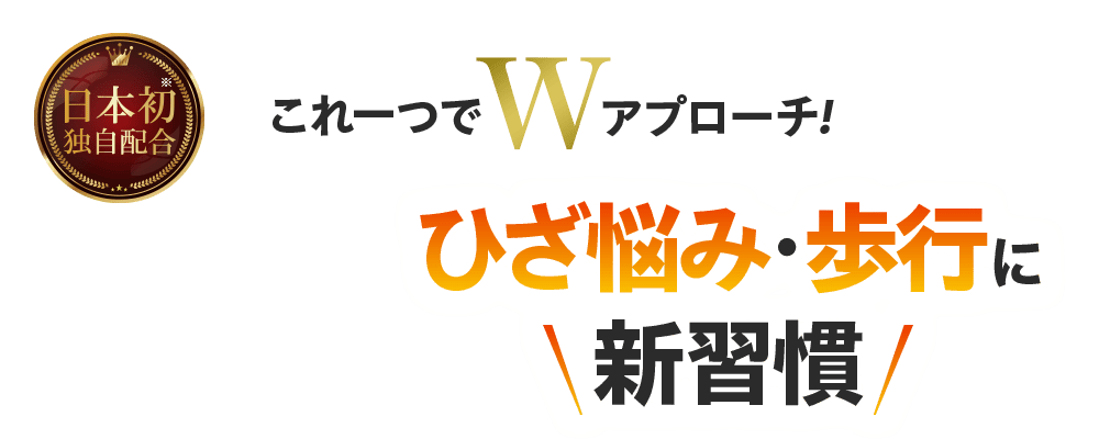 これ一つでWアプローチ! ひざ悩み・歩行に新習慣 1日2粒目安! 日本初※独自配合