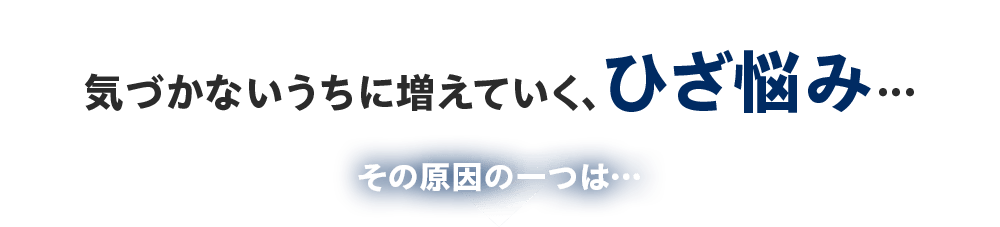 ️気づかないうちに増えていく、ひざ悩み… その原因の一つは…