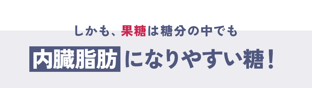 しかも、果糖は糖分の中でも内臓脂肪になりやすい糖！