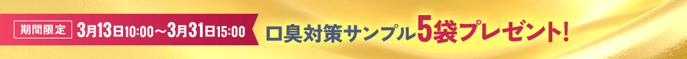 期間限定 3月13日10:00〜3月31日15:00 口臭対策サンプル5袋プレゼント!