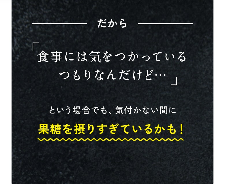 だから 「食事には気をつかっているつもりなんだけど…」という場合でも、気付かない間に果糖を摂りすぎているかも!