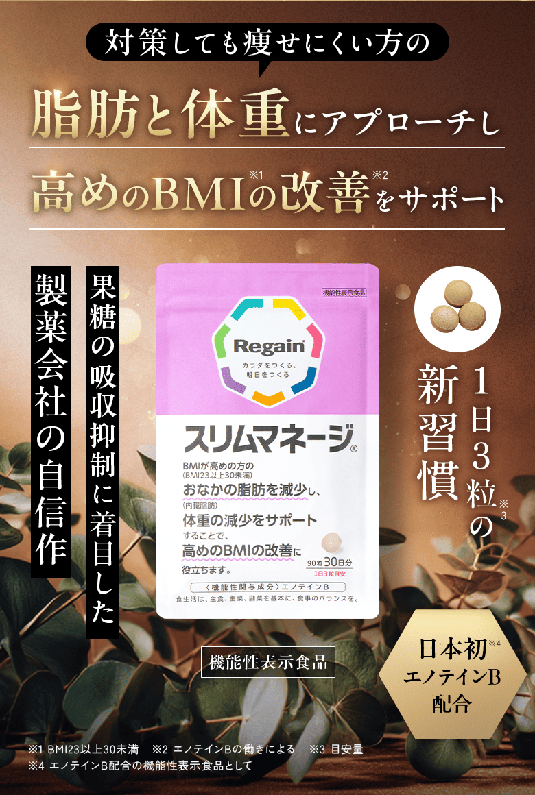 対策しても痩せにくい方の 脂肪と体重にアプローチし 高めのBMI※1の改善※2をサポート 果糖の吸収抑制に着目した製薬会社の自信作 1日3粒の新習慣※3 機能性表示食品 日本初エノテインB配合※4 ※1 BMI23以上30未満 ※2 エノテインBの働きによる ※3 目安量 ※4 エノテインB配合の機能性表示食品として