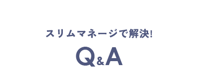 スリムマネージで解決! Q&A