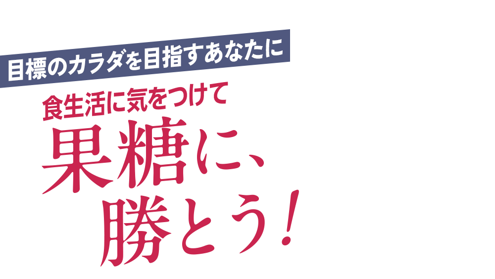 目標のカラダを目指すあなたに 食生活に気をつけて果糖に、勝とう!