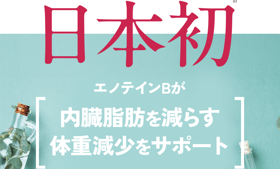 日本初※1 エノテインBが 内臓脂肪を減らす 体重減少をサポート