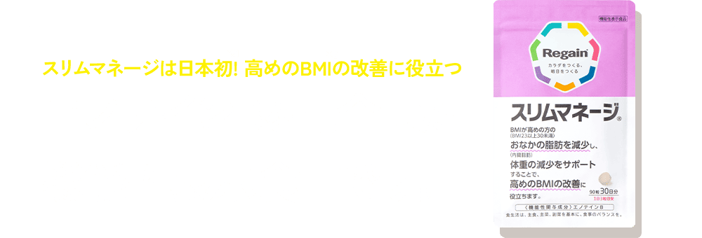 スリムマネージは日本初!※1 高めのBMI※2の改善に役立つエノテインBを配合した機能性表示食品です。