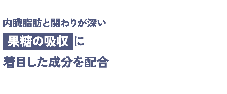 内臓脂肪と関わりが深い 果糖の吸収に着目した成分を配合