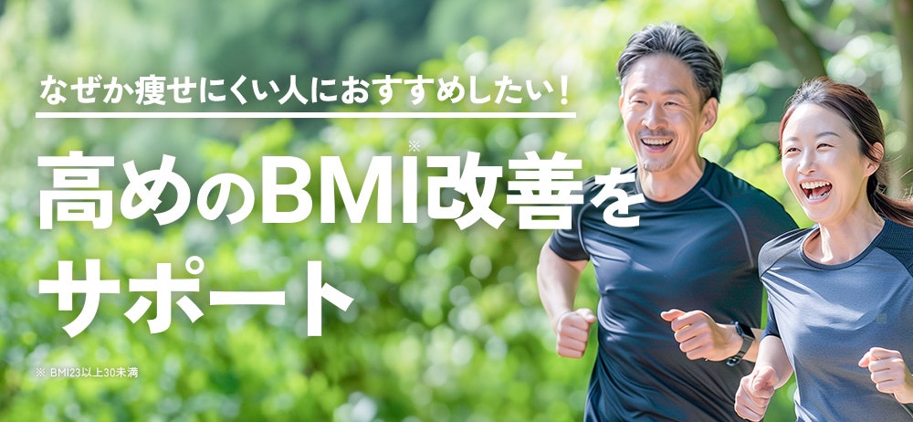 なぜか痩せにくい人におすすめしたい！ 高めのBMI※改善をサポート／※ BMI23以上30未満