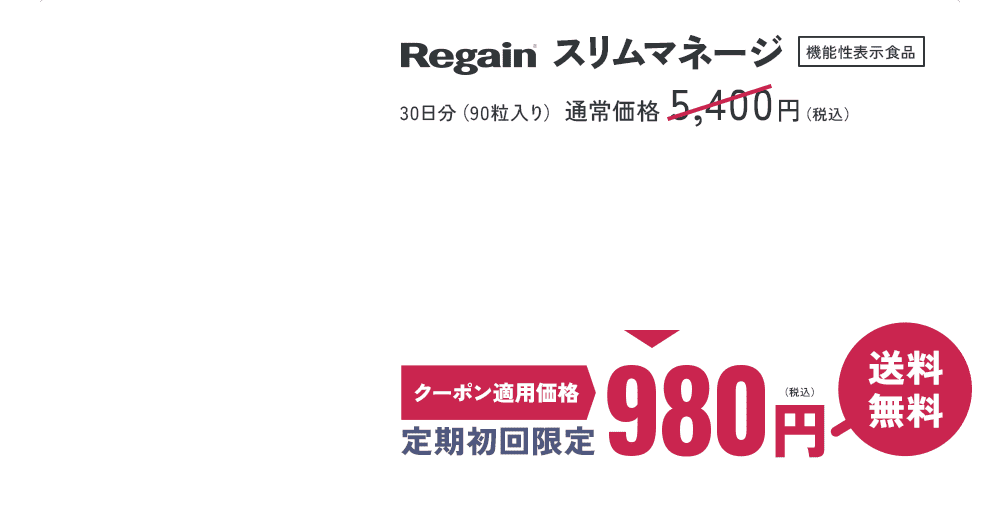 Regain スリムマネージ 機能性表示食品 30日分（90粒入り）通常価格 5,400円（税込）→ クーポン適用価格 定期初回限定980円（税込） 送料無料