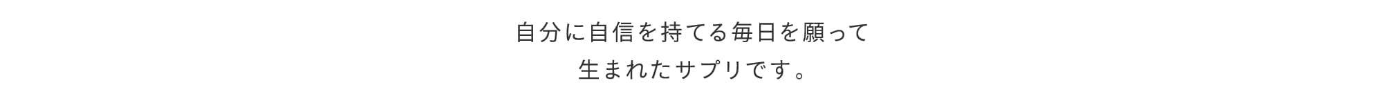自分に自信を持てる毎日を願って生まれたサプリです。