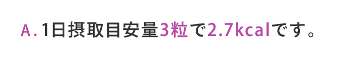 1日摂取目安量3粒で2.7kcalです。