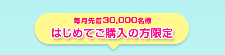 毎月先着30,000名様はじめてご購入の方限定