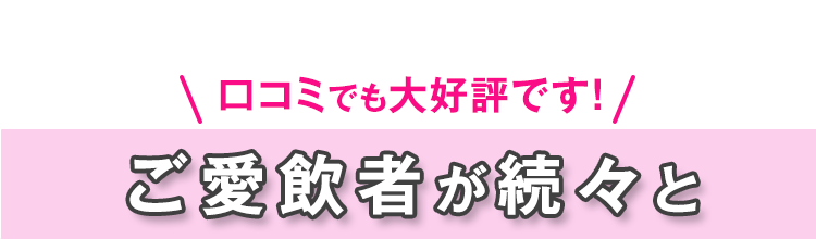 口コミでも大好評です！ご愛飲者が続々と