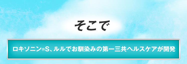 そこで「ロキソニン®S、ルルでお馴染みの第一三共ヘルスケアが開発」