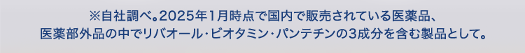 ※自社調べ。2025年1月時点で国内で販売されている医薬品、医薬部外品の中でリバオール・ビオタミン・パンテチンの3成分を含む製品として。
