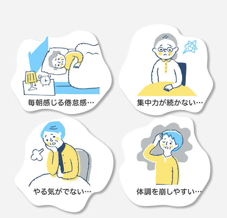 「毎朝感じる倦怠感…」「集中力が続かない…」「やる気がでない…」「体調を崩しやすい…」
