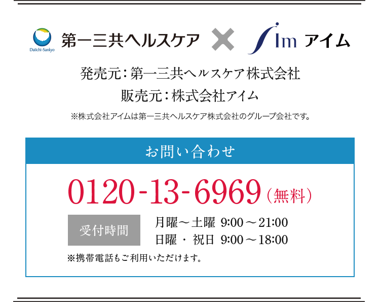 発売元:第一三共ヘルスケア株式会社販売元:株式会社アイム※株式会社アイムは第一三共ヘルスケア株式会社のグループ会社です。お問合せ0120-13-6969(無料)受付時間月曜〜土曜9:00〜21:00日曜・祝日9:00〜18:00※携帯電話もご利用いただけます