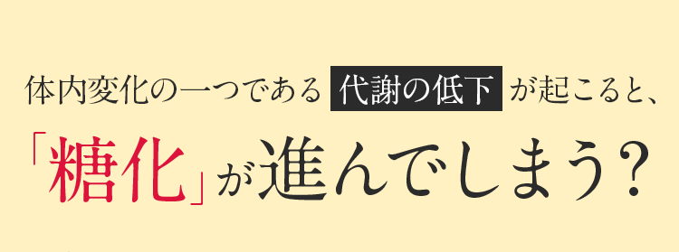 体内変化の一つである代謝の低下が起こると、「糖化」が進んでしまう?